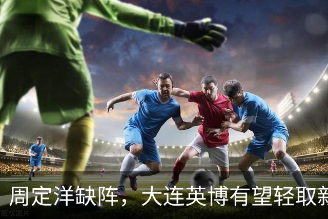 周定洋缺阵，大连英博有望轻取新鹏城，唐淼言辞引发讨论