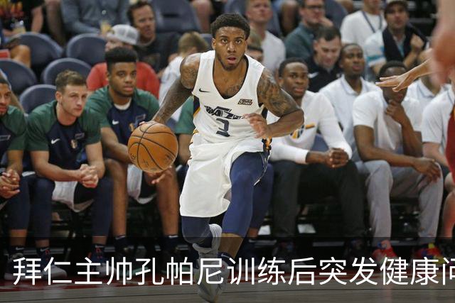 拜仁主帅孔帕尼训练后突发健康问题，被送医救治