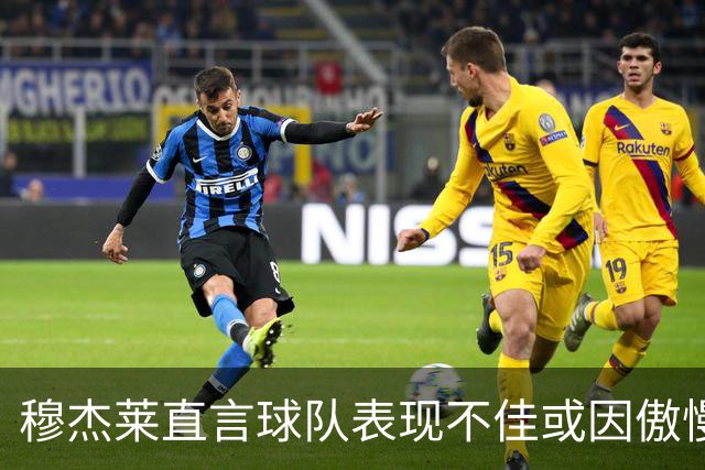 穆杰莱直言球队表现不佳或因傲慢心态