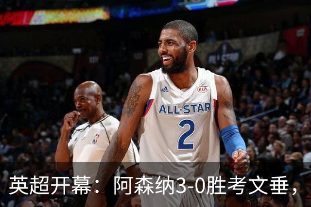 英超开幕：阿森纳3-0胜考文垂，帕雷德斯被禁赛10场