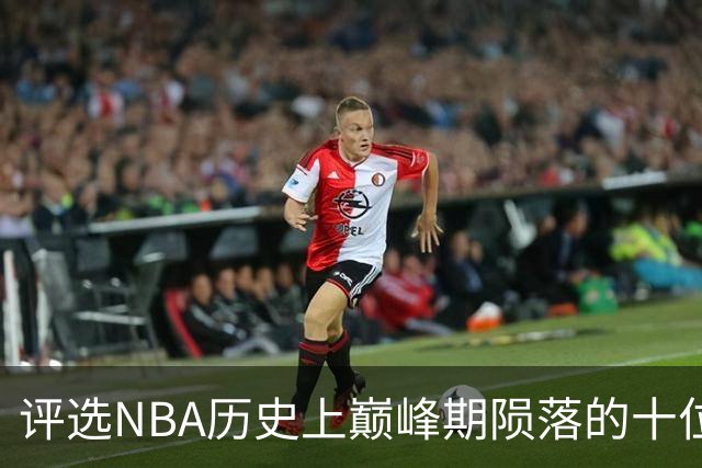 评选NBA历史上巅峰期陨落的十位巨星，姚明位居榜首