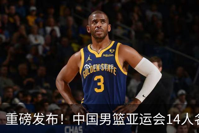 重磅发布！中国男篮亚运会14人名单揭晓，核心球员缺阵令人惋惜，回归球员带来新期待