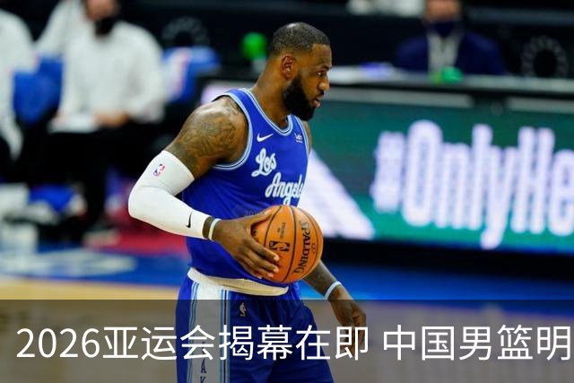 2026亚运会揭幕在即 中国男篮明日进入赛场